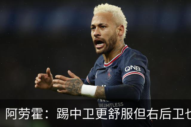 阿劳霍：踢中卫更舒服但右后卫也不难 巴萨是豪门利物浦同样伟大