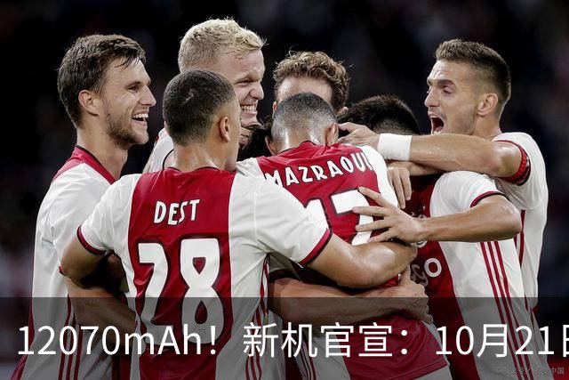 12070mAh！新机官宣：10月21日，正式开售